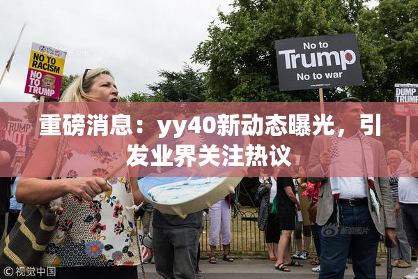 重磅消息：yy40新动态曝光，引发业界关注热议