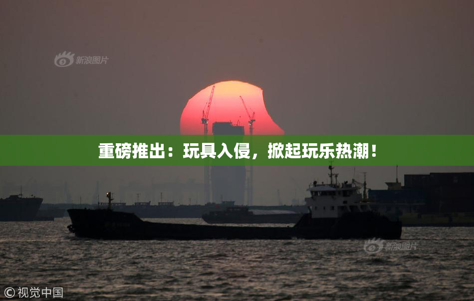 重磅推出：玩具入侵，掀起玩乐热潮！