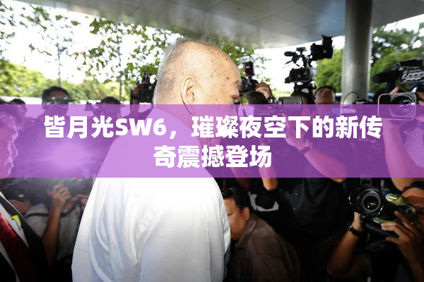 皆月光SW6，璀璨夜空下的新传奇震撼登场