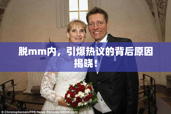 脱mm内，引爆热议的背后原因揭晓！