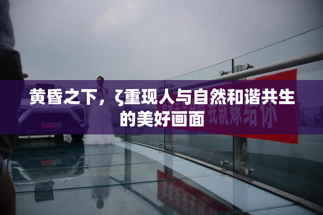 黄昏之下，ζ重现人与自然和谐共生的美好画面