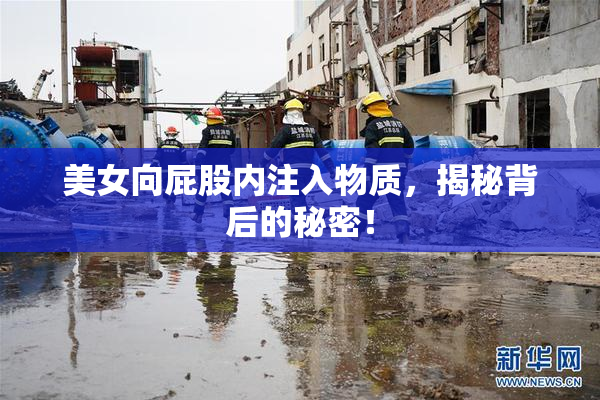 美女向屁股内注入物质，揭秘背后的秘密！