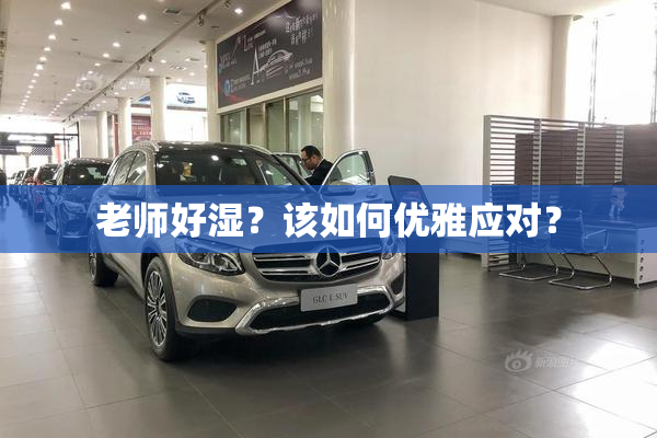 老师好湿？该如何优雅应对？