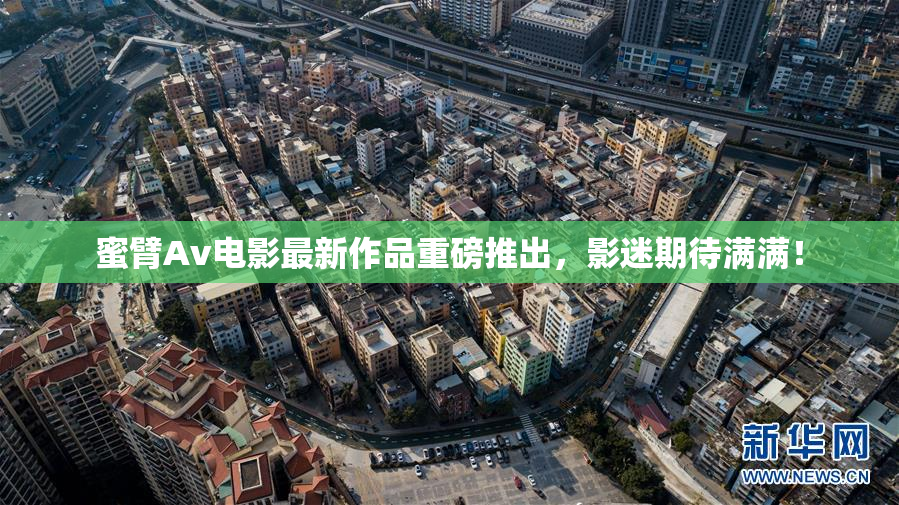 蜜臂Av电影最新作品重磅推出，影迷期待满满！