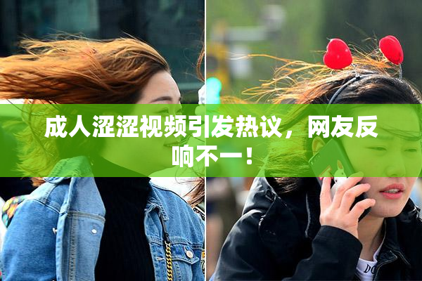 成人涩涩视频引发热议，网友反响不一！