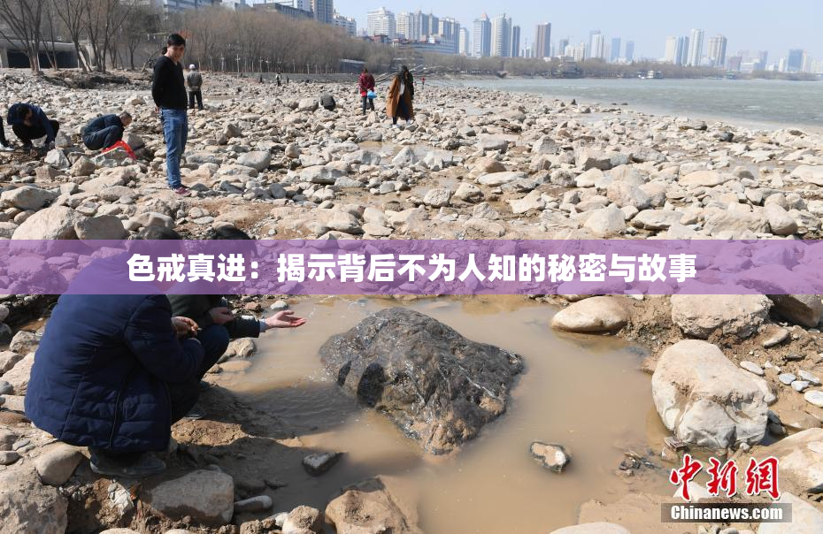 色戒真进：揭示背后不为人知的秘密与故事