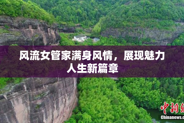 风流女管家满身风情，展现魅力人生新篇章
