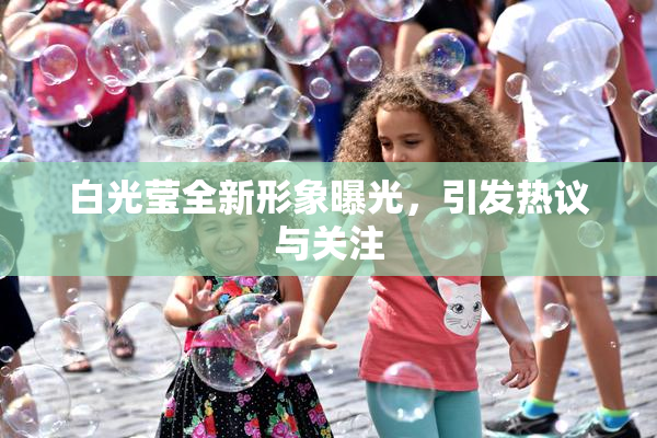 白光莹全新形象曝光，引发热议与关注