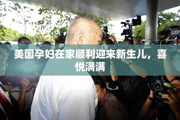 美国孕妇在家顺利迎来新生儿，喜悦满满