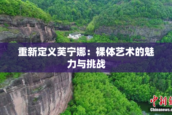 重新定义芙宁娜：裸体艺术的魅力与挑战