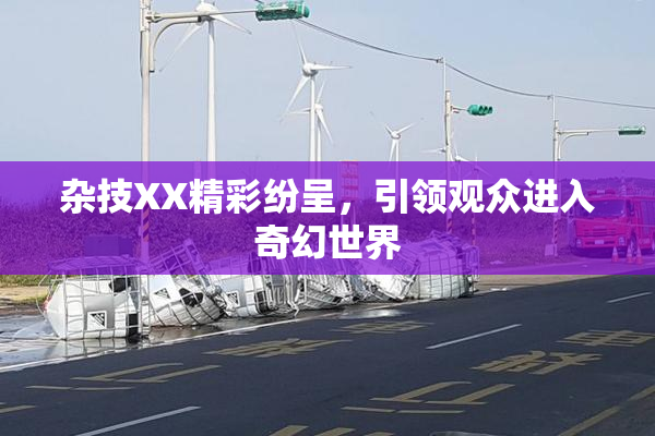 杂技XX精彩纷呈，引领观众进入奇幻世界