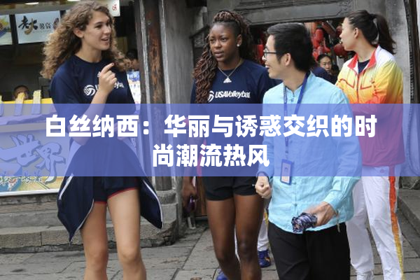 白丝纳西：华丽与诱惑交织的时尚潮流热风