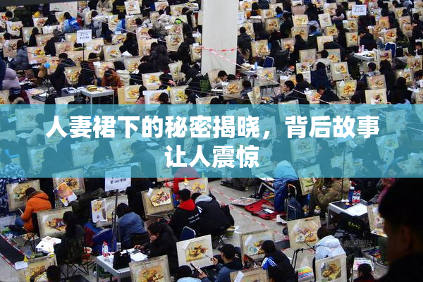 人妻裙下的秘密揭晓，背后故事让人震惊