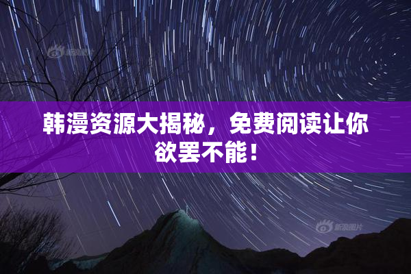 韩漫资源大揭秘，免费阅读让你欲罢不能！