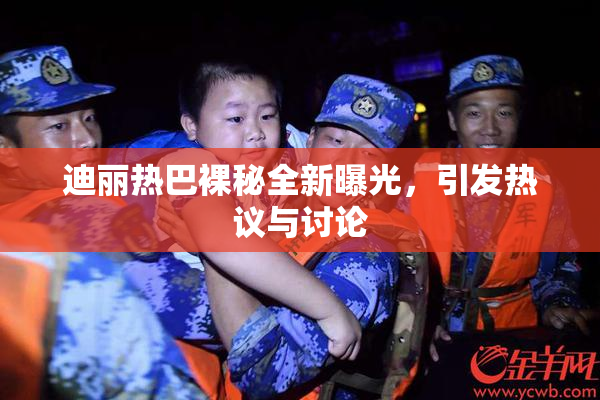 迪丽热巴裸秘全新曝光，引发热议与讨论
