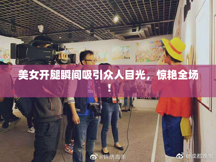 美女开腿瞬间吸引众人目光，惊艳全场！