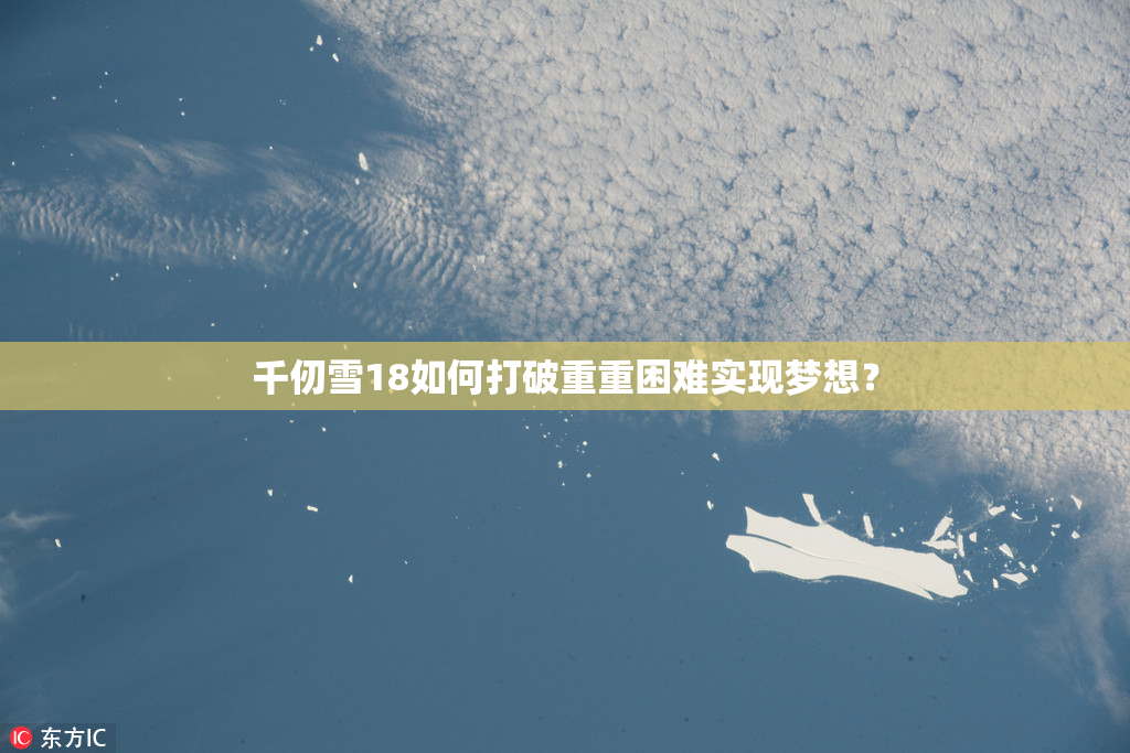 千仞雪18如何打破重重困难实现梦想？