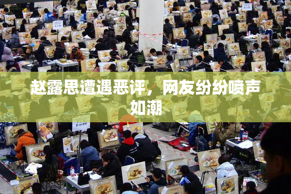 赵露思遭遇恶评，网友纷纷喷声如潮