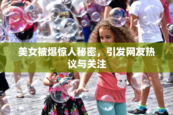 美女被爆惊人秘密，引发网友热议与关注