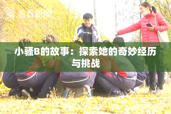 小骚B的故事：探索她的奇妙经历与挑战
