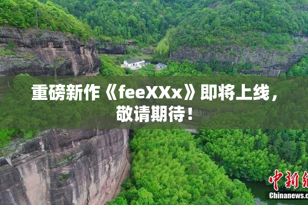 重磅新作《feeXXx》即将上线，敬请期待！