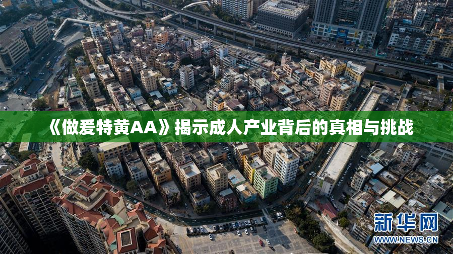 《做爰特黄AA》揭示成人产业背后的真相与挑战