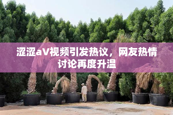 涩涩aV视频引发热议，网友热情讨论再度升温