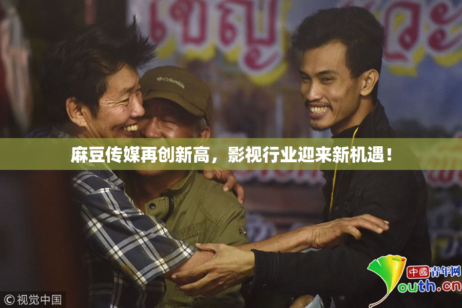 麻豆传媒再创新高，影视行业迎来新机遇！