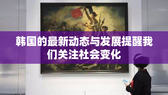 韩国的最新动态与发展提醒我们关注社会变化