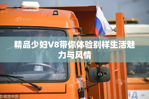 精品少妇V8带你体验别样生活魅力与风情