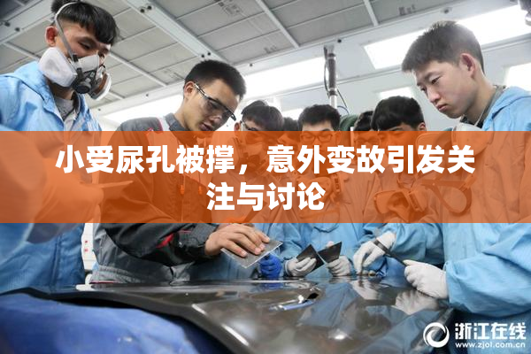 小受尿孔被撑，意外变故引发关注与讨论