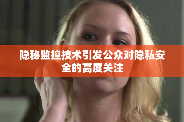 隐秘监控技术引发公众对隐私安全的高度关注
