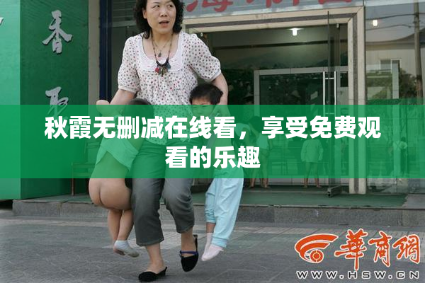 秋霞无删减在线看，享受免费观看的乐趣