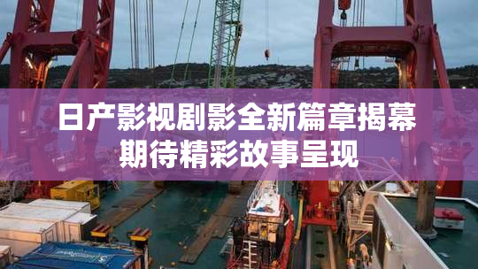 日产影视剧影全新篇章揭幕 期待精彩故事呈现