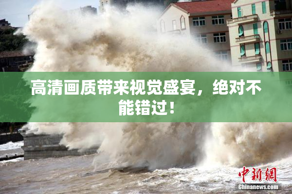 高清画质带来视觉盛宴，绝对不能错过！