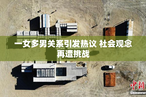 一女多男关系引发热议 社会观念再遭挑战