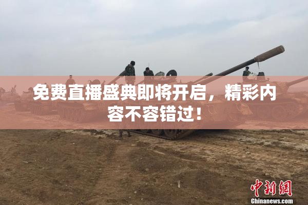 免费直播盛典即将开启，精彩内容不容错过！