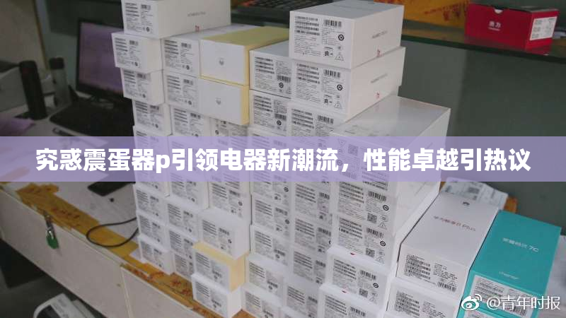 究惑震蛋器p引领电器新潮流，性能卓越引热议