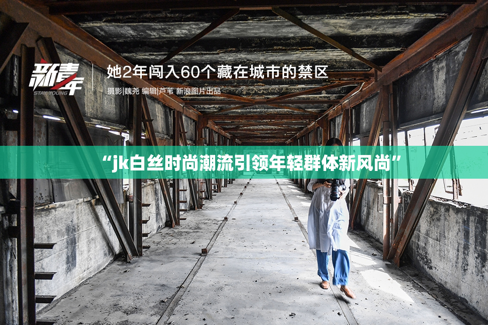 “jk白丝时尚潮流引领年轻群体新风尚”