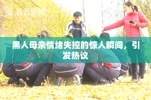 黑人母亲情绪失控的惊人瞬间，引发热议