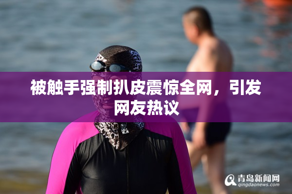 被触手强制扒皮震惊全网，引发网友热议