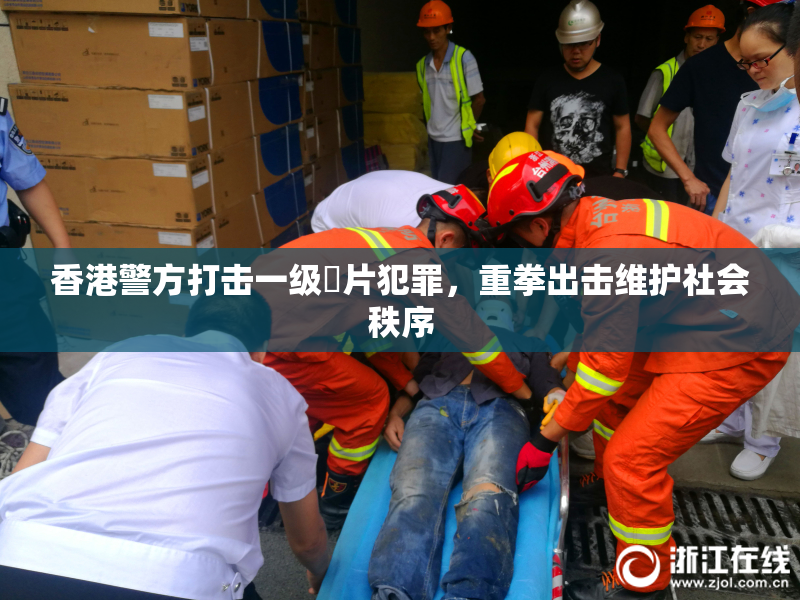 香港警方打击一级婬片犯罪，重拳出击维护社会秩序