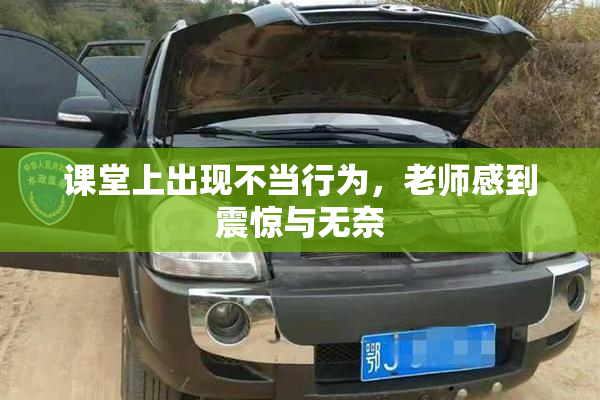 课堂上出现不当行为，老师感到震惊与无奈