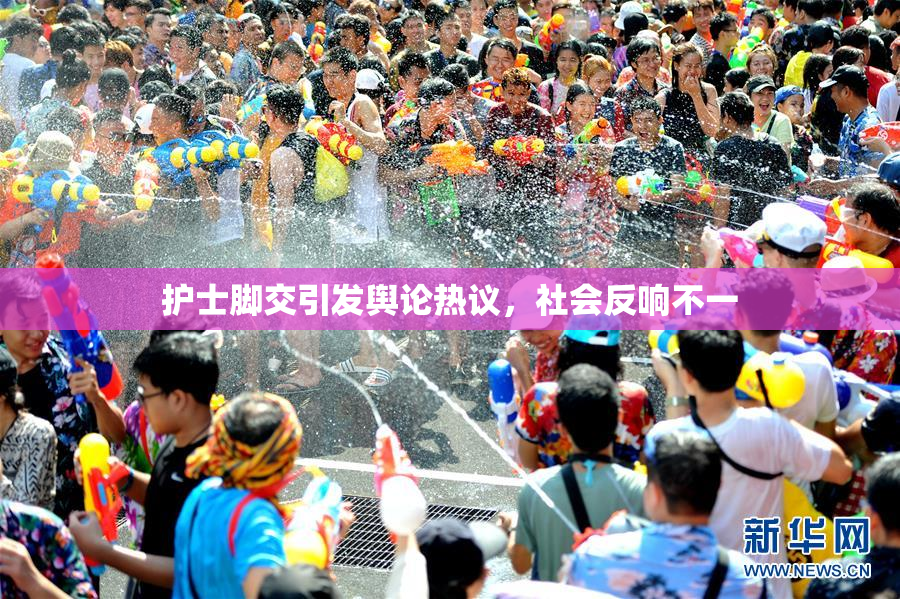 护士脚交引发舆论热议，社会反响不一