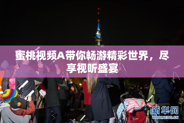 蜜桃视频A带你畅游精彩世界，尽享视听盛宴