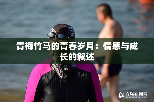 青梅竹马的青春岁月：情感与成长的叙述