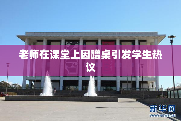 老师在课堂上因蹭桌引发学生热议