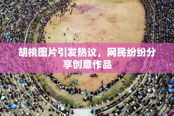 胡桃图片引发热议，网民纷纷分享创意作品