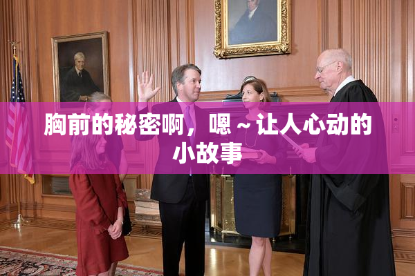 胸前的秘密啊，嗯～让人心动的小故事