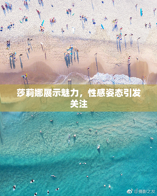 莎莉娜展示魅力，性感姿态引发关注